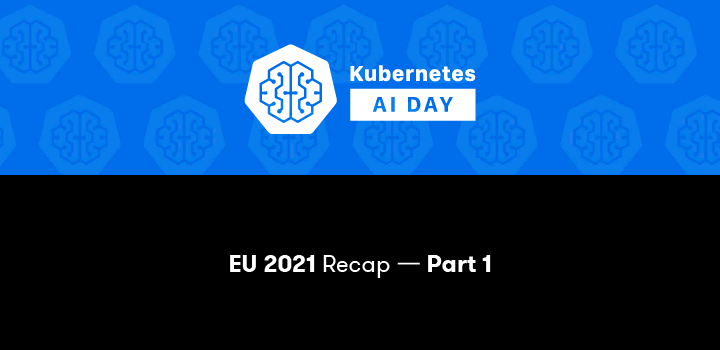 Kubernetes AI Day EU 2021 Recap - Part 1